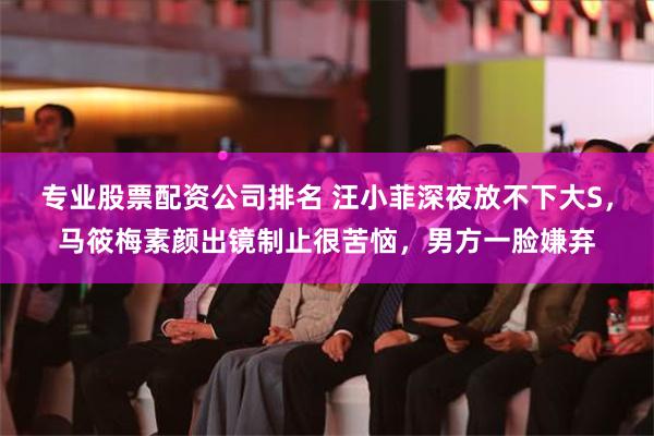 专业股票配资公司排名 汪小菲深夜放不下大S，马筱梅素颜出镜制止很苦恼，男方一脸嫌弃