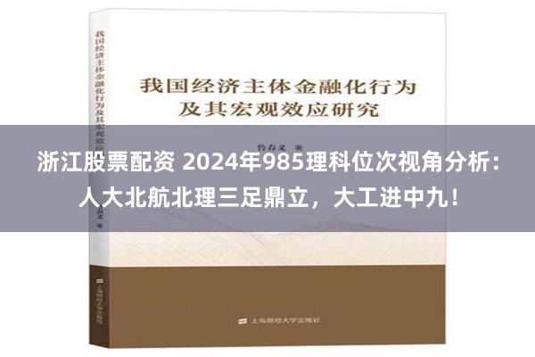 浙江股票配资 2024年985理科位次视角分析：人大北航北理三足鼎立，大工进中九！