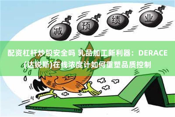 配资杠杆炒股安全吗 乳品加工新利器：DERACE(达锐斯)在线浓度计如何重塑品质控制