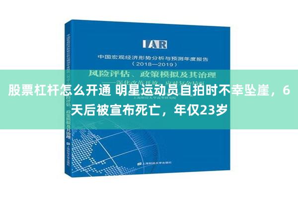 股票杠杆怎么开通 明星运动员自拍时不幸坠崖，6天后被宣布死亡，年仅23岁