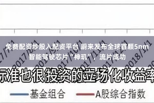 免费配资炒股入配资平台 蔚来发布全球首颗5nm智能驾驶芯片“神玑”，流片成功