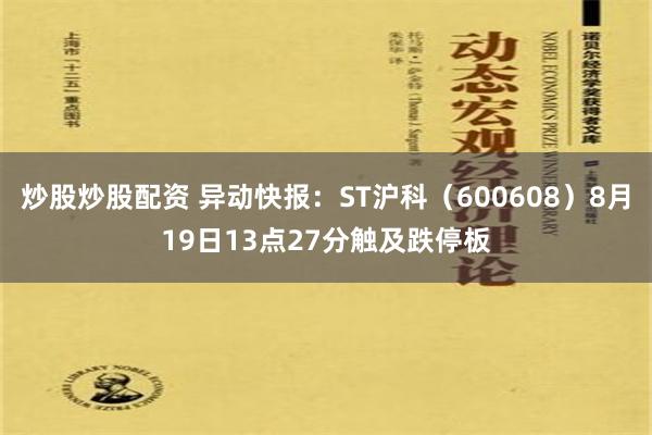 炒股炒股配资 异动快报：ST沪科（600608）8月19日13点27分触及跌停板