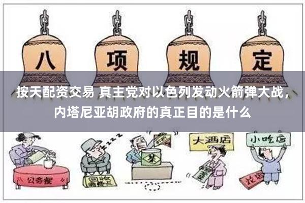 按天配资交易 真主党对以色列发动火箭弹大战，内塔尼亚胡政府的真正目的是什么