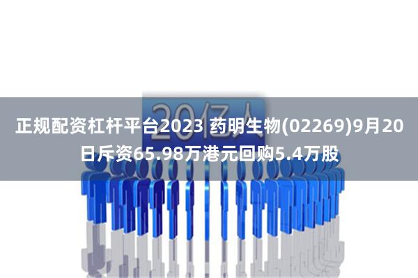 正规配资杠杆平台2023 药明生物(02269)9月20日斥资65.98万港元回购5.4万股