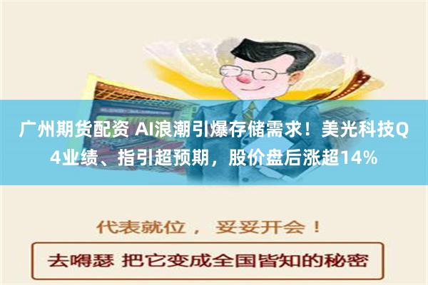 广州期货配资 AI浪潮引爆存储需求！美光科技Q4业绩、指引超预期，股价盘后涨超14%