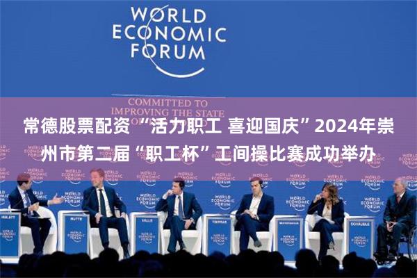 常德股票配资 “活力职工 喜迎国庆”2024年崇州市第二届“职工杯”工间操比赛成功举办