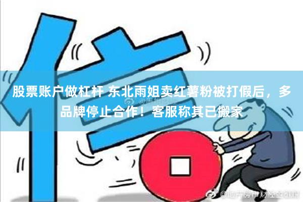 股票账户做杠杆 东北雨姐卖红薯粉被打假后，多品牌停止合作！客服称其已搬家