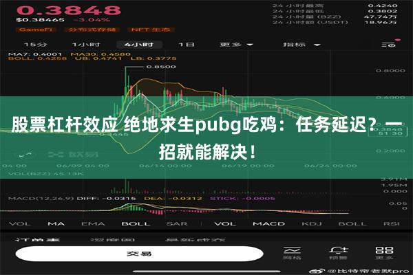 股票杠杆效应 绝地求生pubg吃鸡：任务延迟？一招就能解决！