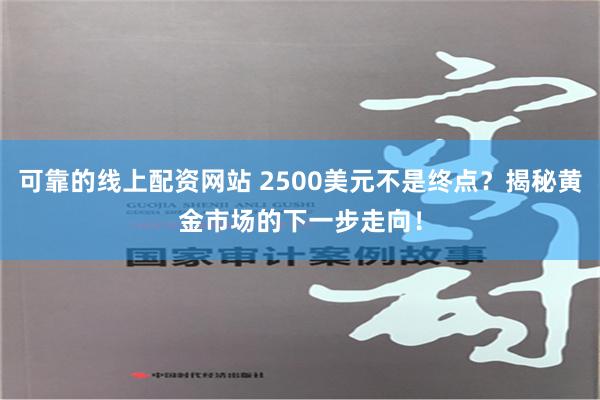 可靠的线上配资网站 2500美元不是终点？揭秘黄金市场的下一步走向！