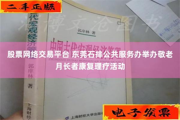 股票网络交易平台 东莞石排公共服务办举办敬老月长者康复理疗活动