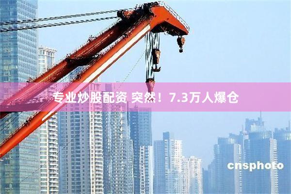 专业炒股配资 突然！7.3万人爆仓