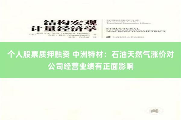 个人股票质押融资 中洲特材：石油天然气涨价对公司经营业绩有正面影响