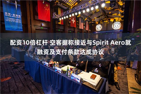 配资10倍杠杆 空客据称接近与Spirit Aero就融资及支付条款达成协议