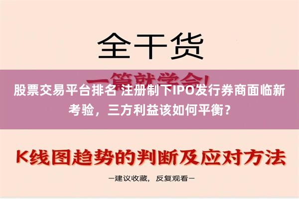 股票交易平台排名 注册制下IPO发行券商面临新考验，三方利益该如何平衡？