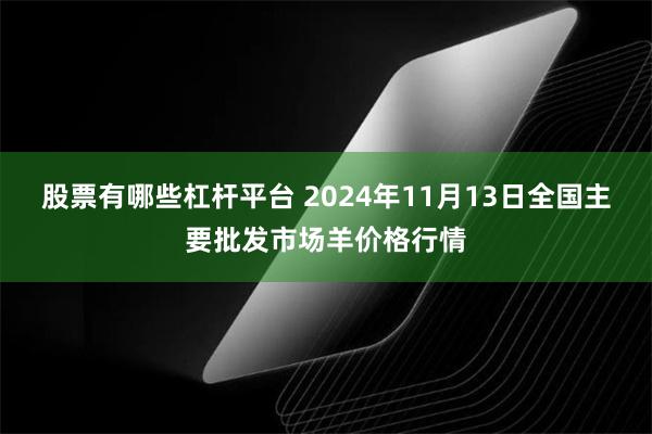 股票有哪些杠杆平台 2024年11月13日全国主要批发市场羊价格行情