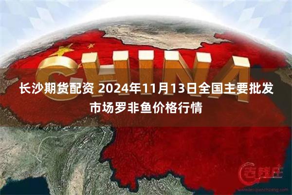 长沙期货配资 2024年11月13日全国主要批发市场罗非鱼价格行情