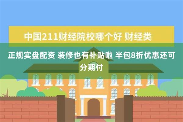 正规实盘配资 装修也有补贴啦 半包8折优惠还可分期付