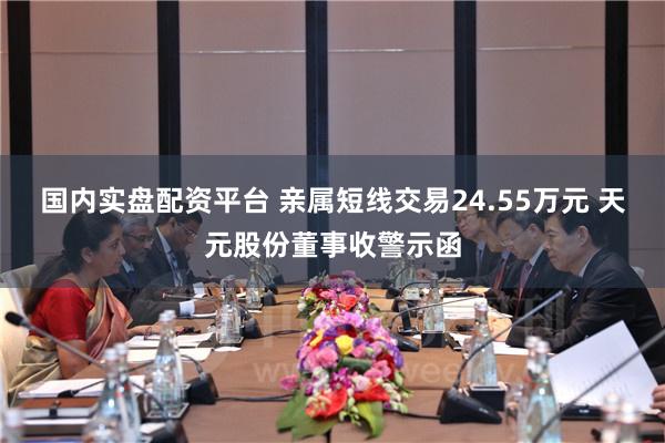 国内实盘配资平台 亲属短线交易24.55万元 天元股份董事收警示函