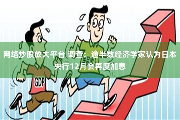 网络炒股放大平台 调查：逾半数经济学家认为日本央行12月会再度加息