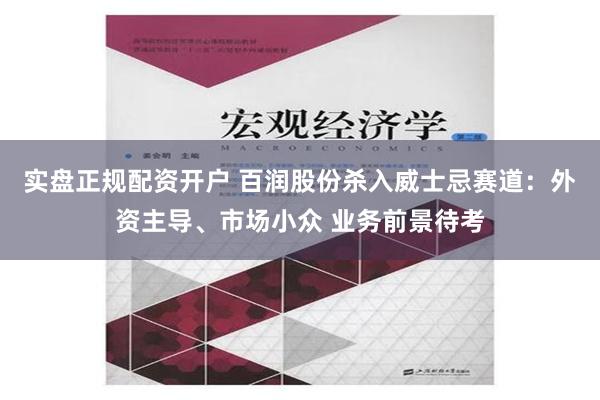 实盘正规配资开户 百润股份杀入威士忌赛道：外资主导、市场小众 业务前景待考