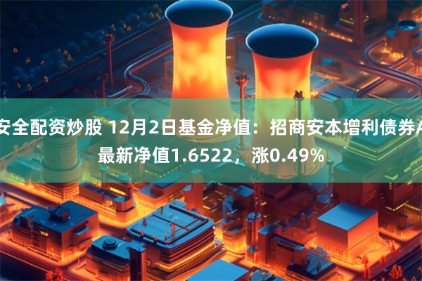 安全配资炒股 12月2日基金净值：招商安本增利债券A最新净值1.6522，涨0.49%