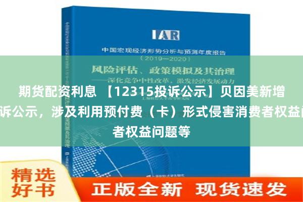 期货配资利息 【12315投诉公示】贝因美新增2件投诉公示，涉及利用预付费（卡）形式侵害消费者权益问题等