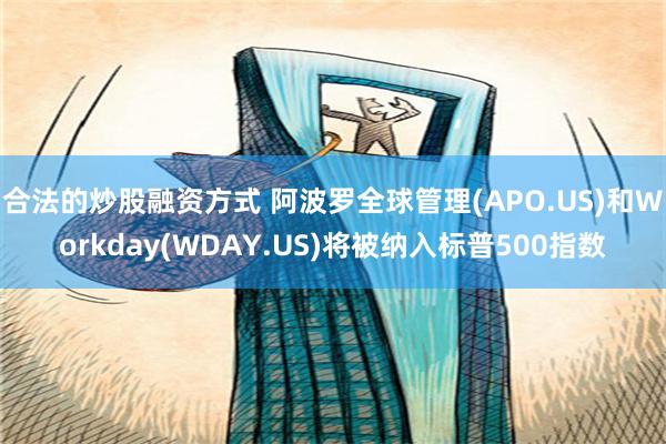 合法的炒股融资方式 阿波罗全球管理(APO.US)和Workday(WDAY.US)将被纳入标普500指数