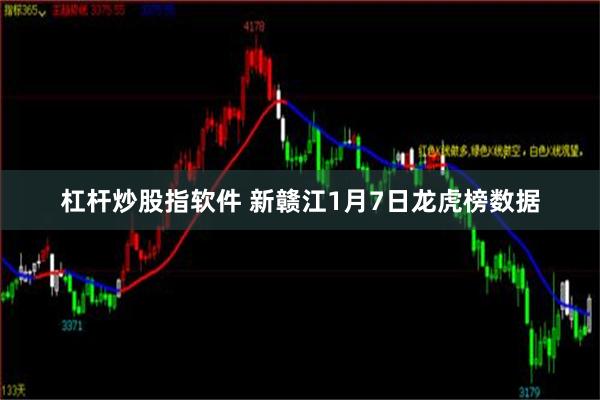 杠杆炒股指软件 新赣江1月7日龙虎榜数据