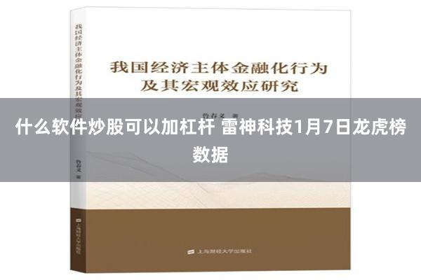 什么软件炒股可以加杠杆 雷神科技1月7日龙虎榜数据