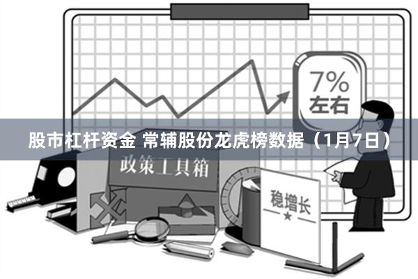 股市杠杆资金 常辅股份龙虎榜数据（1月7日）