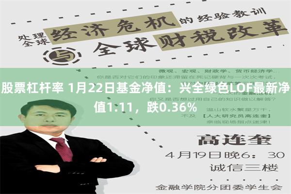 股票杠杆率 1月22日基金净值：兴全绿色LOF最新净值1.11，跌0.36%