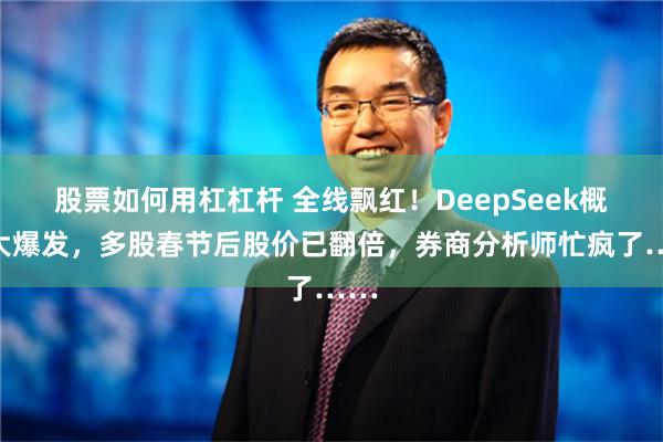 股票如何用杠杠杆 全线飘红！DeepSeek概念大爆发，多股春节后股价已翻倍，券商分析师忙疯了……